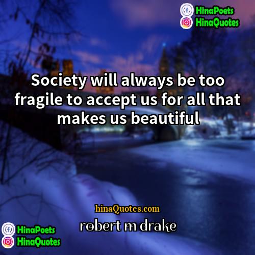 robert m drake Quotes | Society will always be too fragile to